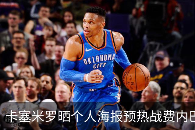 卡塞米罗晒个人海报预热战费内巴切：曼联，冲！